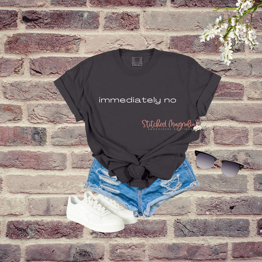 Immediately No T-Shirt | Funny Dry Humor | Humor T-Shirt | Sarcasm Shirt | Adult Sarcastic Tee